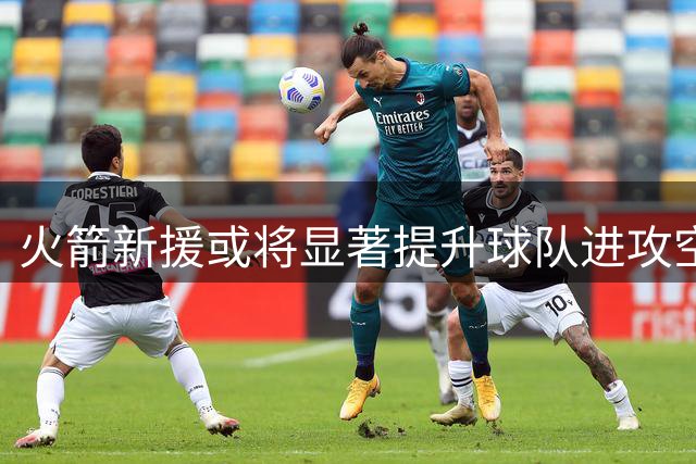 火箭新援或将显著提升球队进攻空间